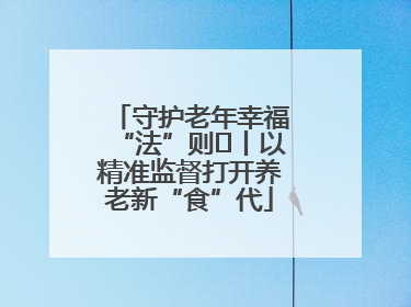守护老年幸福“法”则⑮丨以精准监督打开养老新“食”代